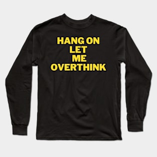 Hang On Let Me Overthink ,funny quote Long Sleeve T-Shirt